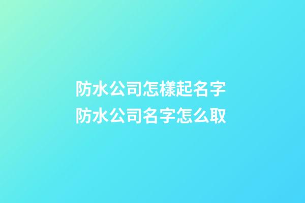防水公司怎樣起名字 防水公司名字怎么取-第1張-公司起名-玄機(jī)派